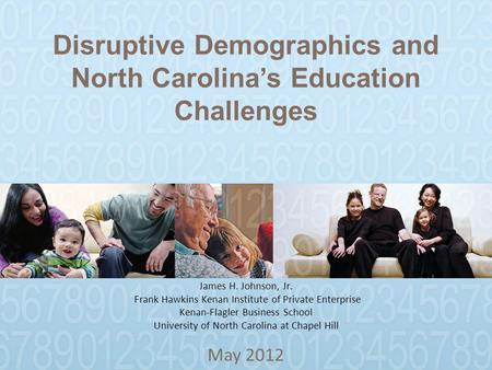 Disruptive Demographics and North Carolina’s Education Challenges May 2012 James H. Johnson, Jr. Frank Hawkins Kenan Institute of Private Enterprise Kenan-Flagler.