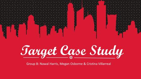 Target Case Study Group B: Nawal Harris, Megan Osborne & Cristina Villarreal.