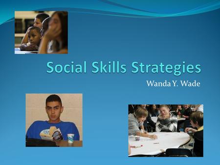 Wanda Y. Wade. Advanced Organizer Consequences Types of Social Skills Identifying deficits When Planning Looks of Social Skills Interventions Must Haves.