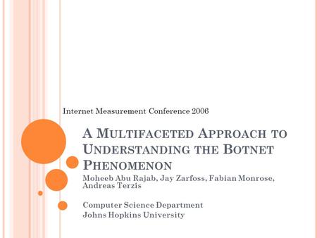 A M ULTIFACETED A PPROACH TO U NDERSTANDING THE B OTNET P HENOMENON Moheeb Abu Rajab, Jay Zarfoss, Fabian Monrose, Andreas Terzis Computer Science Department.