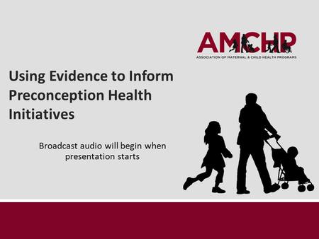 Using Evidence to Inform Preconception Health Initiatives Broadcast audio will begin when presentation starts.