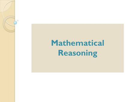 Mathematical Reasoning. Mathematical Proof: Review & Sharing What is Mathematical Reasoning? Inductive and Deductive Reasoning How to Assess Reasoning.