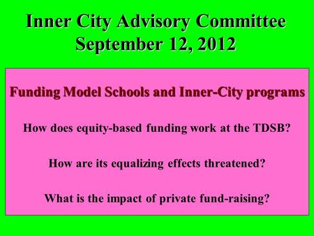 Inner City Advisory Committee September 12, 2012 Funding Model Schools and Inner-City programs How does equity-based funding work at the TDSB? How are.