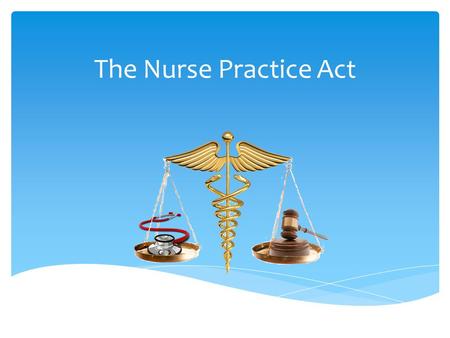 The Nurse Practice Act.  Defines the Nurse Practice Act and its function  Describes how the Nurse Practice Act applies to the RN Scope of Practice Objectives.