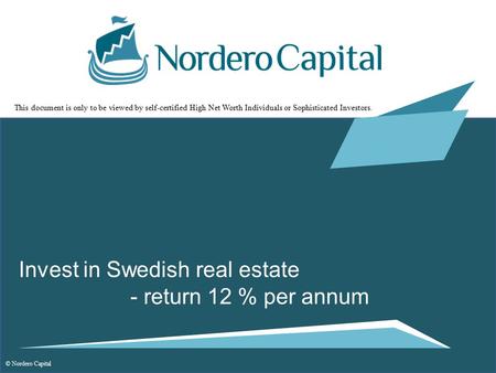 Invest in Swedish real estate - return 12 % per annum © Nordero Capital This document is only to be viewed by self-certified High Net Worth Individuals.