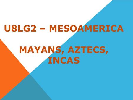 U8LG2 – MESOAMERICA MAYANS, AZTECS, INCAS. MAYAN CIVILIZATION Located on the Yucatan Peninsula. Flourished between A.D. 300 and 900. It was one of the.