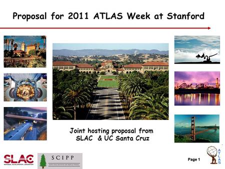 Page 1 Proposal for 2011 ATLAS Week at Stanford Page 1 Joint hosting proposal from SLAC & UC Santa Cruz.