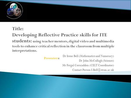 Dr Irene Bell (Mathematics and Numeracy) Dr John McCullagh (Science) Mr Fergal Corscadden (CELT Coordinator) Contact Person Presenters: