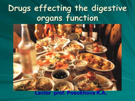 Drugs effecting the digestive organs function Lector prof. Posokhova K.A.