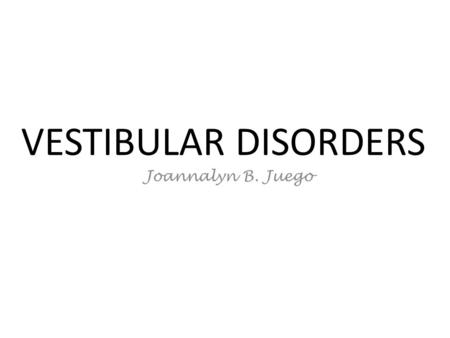 VESTIBULAR DISORDERS Joannalyn B. Juego.