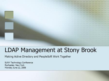 LDAP Management at Stony Brook Making Active Directory and PeopleSoft Work Together SUNY Technology Conference Rochester, New York Monday June 12, 2006.