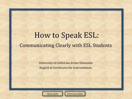 How to Speak ESL: Communicating Clearly with ESL Students University of California, Irvine Extension English & Certificates for Internationals Previous.