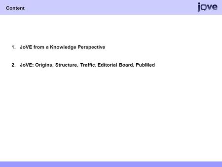 Content 1.JoVE from a Knowledge Perspective 2.JoVE: Origins, Structure, Traffic, Editorial Board, PubMed.