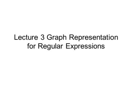 Lecture 3 Graph Representation for Regular Expressions