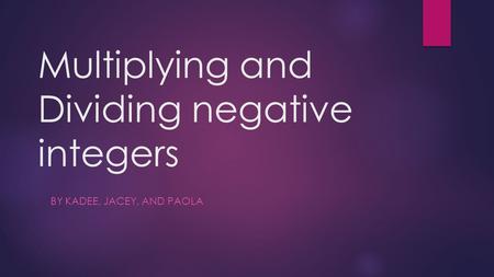 Multiplying and Dividing negative integers BY KADEE, JACEY, AND PAOLA.