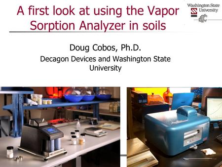 A first look at using the Vapor Sorption Analyzer in soils Doug Cobos, Ph.D. Decagon Devices and Washington State University.