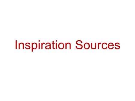 Inspiration Sources. 1. Write down a list of things that inspire you. 2. Now that you have a list, can you try to answer this question in one sentence?