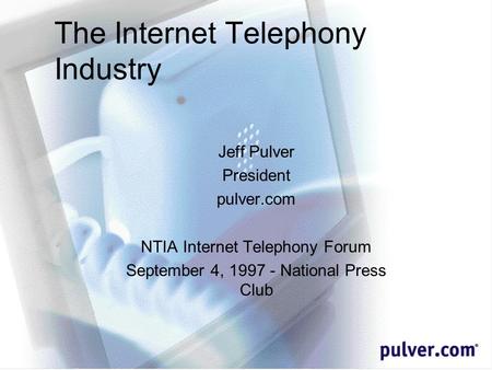 The Internet Telephony Industry Jeff Pulver President pulver.com NTIA Internet Telephony Forum September 4, 1997 - National Press Club.