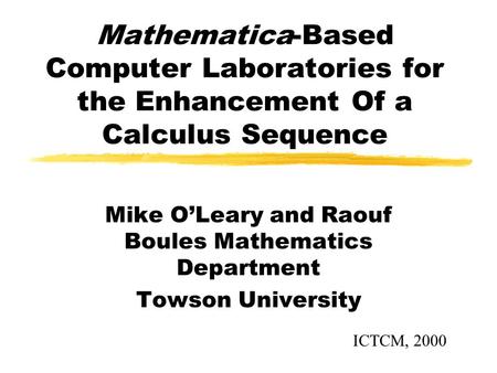 Mathematica-Based Computer Laboratories for the Enhancement Of a Calculus Sequence Mike O’Leary and Raouf Boules Mathematics Department Towson University.