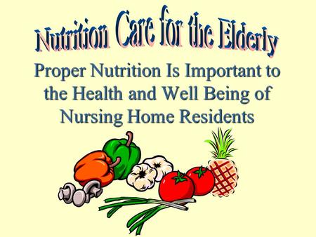 Proper Nutrition Is Important to the Health and Well Being of Nursing Home Residents.