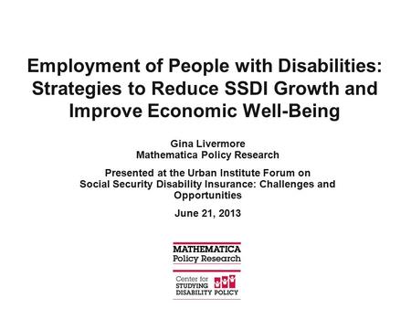 Employment of People with Disabilities: Strategies to Reduce SSDI Growth and Improve Economic Well-Being Gina Livermore Mathematica Policy Research Presented.