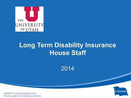 © 2010 Standard Insurance Com Formpany 13604PPTCUSTOMGME (Rev 5/12) Now is a good time to protect your income Long Term Disability Insurance House Staff.