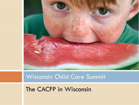 Wisconsin Child Care Summit The CACFP in Wisconsin.