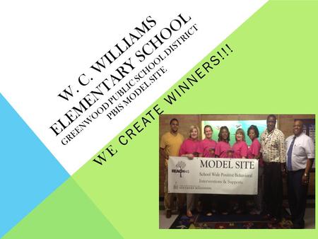 W. C. WILLIAMS ELEMENTARY SCHOOL GREENWOOD PUBLIC SCHOOL DISTRICT PBIS MODEL SITE WE CREATE WINNERS!!!