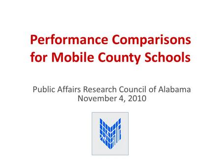 Performance Comparisons for Mobile County Schools Public Affairs Research Council of Alabama November 4, 2010.