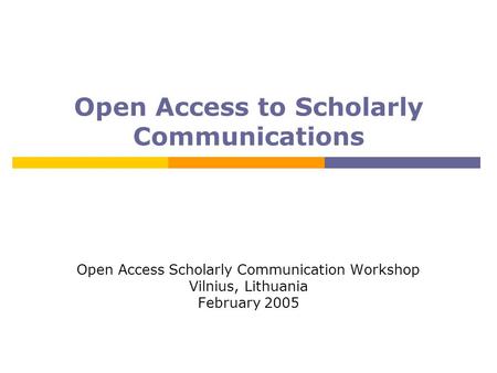 Open Access to Scholarly Communications Open Access Scholarly Communication Workshop Vilnius, Lithuania February 2005.