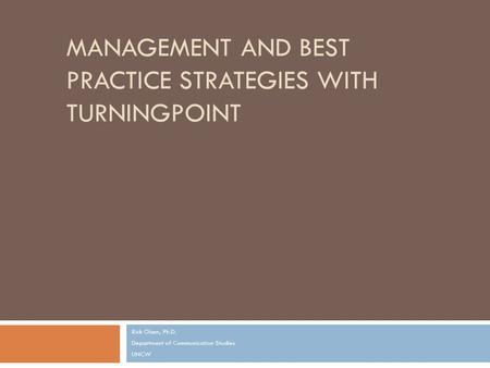 MANAGEMENT AND BEST PRACTICE STRATEGIES WITH TURNINGPOINT Rick Olsen, Ph.D. Department of Communication Studies UNCW.