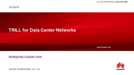 HUAWEI TECHNOLOGIES CO., LTD. www.huawei.com HUAWEI ENTERPRISE A BETTER WAY TRILL for Data Center Networks enterprise.huawei.com 8/13/2015.