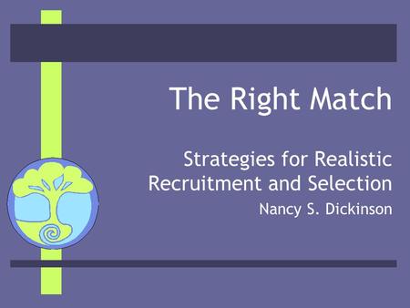 The Right Match Strategies for Realistic Recruitment and Selection Nancy S. Dickinson.