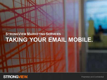 Proprietary and Confidential S TRONG V IEW M ARKETING S ERVICES TAKING YOUR EMAIL MOBILE.