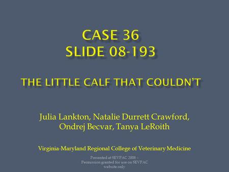 Julia Lankton, Natalie Durrett Crawford, Ondrej Becvar, Tanya LeRoith Virginia-Maryland Regional College of Veterinary Medicine Presented at SEVPAC 2008.