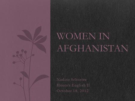 Nadine Schuster Honors English II October 18, 2012 WOMEN IN AFGHANISTAN.