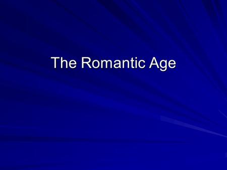 The Romantic Age. Values of Romanticism Rejection of: simplicity, proportion and restraint. Romantics valued: Feeling, Intuition, Passion, Imagination,