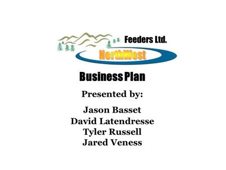 Feeders Ltd. Business Plan Presented by: Jason Basset David Latendresse Tyler Russell Jared Veness.