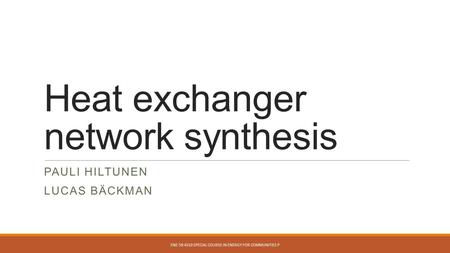 Heat exchanger network synthesis PAULI HILTUNEN LUCAS BÄCKMAN ENE-59.4310 SPECIAL COURSE IN ENERGY FOR COMMUNITIES P.