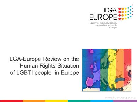 Www.ilga-europe.org ILGA-Europe Review on the Human Rights Situation of LGBTI people in Europe.