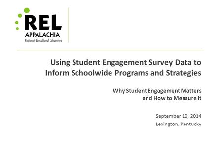 Using Student Engagement Survey Data to Inform Schoolwide Programs and Strategies Why Student Engagement Matters and How to Measure It September 10, 2014.