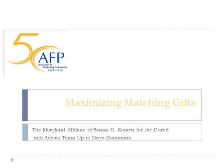 Maximizing Matching Gifts The Maryland Affiliate of Susan G. Komen for the Cure® and Adcieo Team Up to Drive Donations.