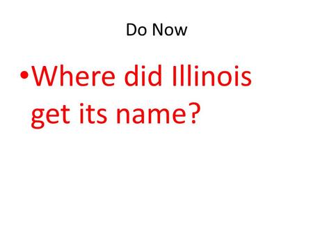 Do Now Where did Illinois get its name?. The word ILLINOIS is the French form of the Algonquin name ILLINI which means superior men. It is how some.