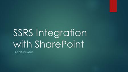 SSRS Integration with SharePoint JACOB CHANG. Jacob Chang MCSE Degree in biology and computer engineering Started as an application developer Worked with.