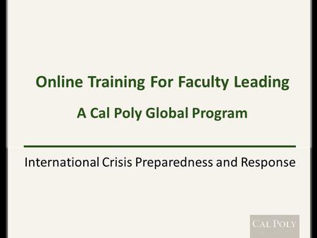 Online Training For Faculty Leading A Cal Poly Global Program International Crisis Preparedness and Response.