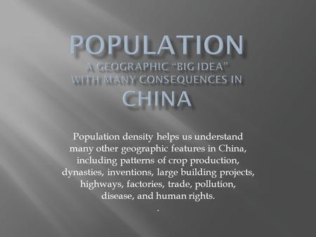 Population density helps us understand many other geographic features in China, including patterns of crop production, dynasties, inventions, large building.