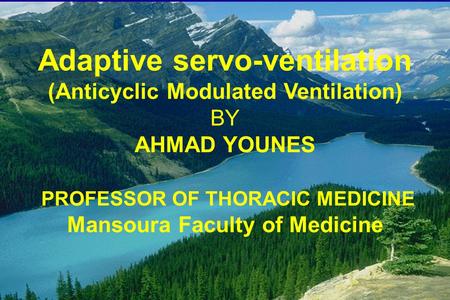 Adaptive servo-ventilation (Anticyclic Modulated Ventilation) BY AHMAD YOUNES PROFESSOR OF THORACIC MEDICINE Mansoura Faculty of Medicine.