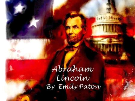 Abraham Lincoln By Emily Paton. About Abraham Lincoln Lincoln was born on February 12 th 1809 Lincolns parents were called Nancy and Thomas Lincoln He.