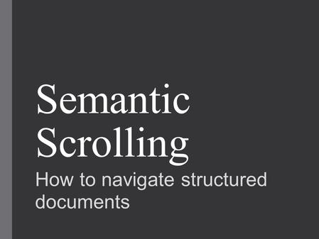 Semantic Scrolling How to navigate structured documents.