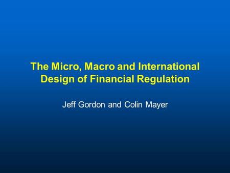 The Micro, Macro and International Design of Financial Regulation Jeff Gordon and Colin Mayer.